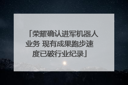 荣耀确认进军机器人业务 现有成果跑步速度已破行业纪录