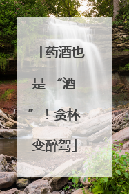 药酒也是 “酒”！贪杯变醉驾
