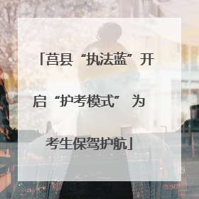 莒县“执法蓝”开启“护考模式” 为考生保驾护航