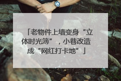 老物件上墙变身“立体时光簿”，小巷改造成“网红打卡地”