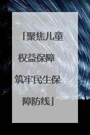 聚焦儿童权益保障 筑牢民生保障防线
