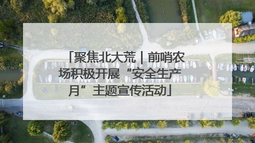 聚焦北大荒｜前哨农场积极开展“安全生产月”主题宣传活动