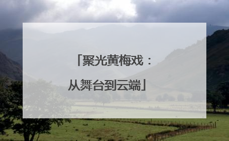 聚光黄梅戏：从舞台到云端