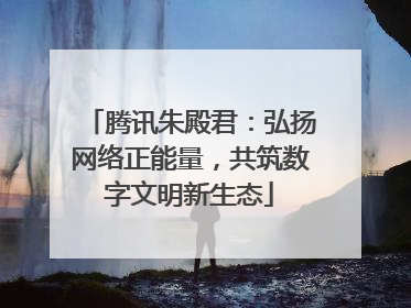 腾讯朱殿君：弘扬网络正能量，共筑数字文明新生态
