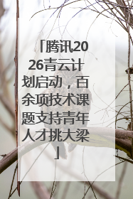 腾讯2026青云计划启动，百余项技术课题支持青年人才挑大梁