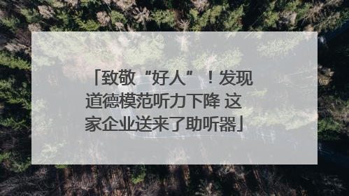 致敬“好人”！发现道德模范听力下降 这家企业送来了助听器