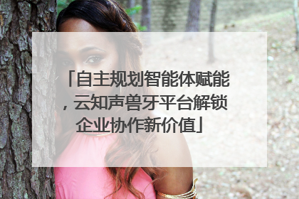 自主规划智能体赋能，云知声兽牙平台解锁企业协作新价值