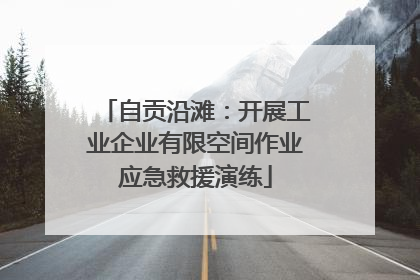 自贡沿滩：开展工业企业有限空间作业应急救援演练