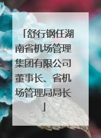 舒行钢任湖南省机场管理集团有限公司董事长、省机场管理局局长