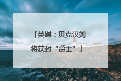 英媒：贝克汉姆将获封“爵士”