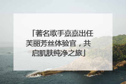 著名歌手嘉嘉出任芙丽芳丝体验官，共启肌肤纯净之旅