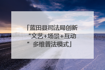 蓝田县司法局创新“文艺+场景+互动”多维普法模式