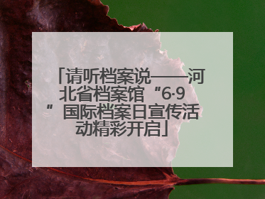 请听档案说——河北省档案馆“6·9”国际档案日宣传活动精彩开启