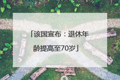该国宣布：退休年龄提高至70岁