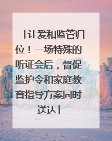 让爱和监管归位！一场特殊的听证会后，督促监护令和家庭教育指导方案同时送达