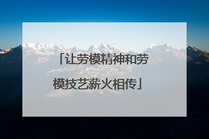 让劳模精神和劳模技艺薪火相传