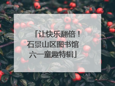 让快乐翻倍！石景山区图书馆六一童趣特辑