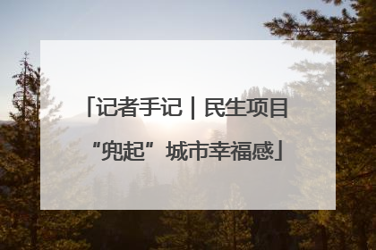 记者手记｜民生项目“兜起”城市幸福感