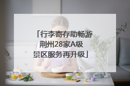 行李寄存助畅游 荆州28家A级景区服务再升级