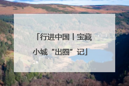 行进中国丨宝藏小城“出圈”记