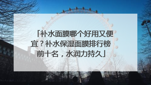 补水面膜哪个好用又便宜？补水保湿面膜排行榜前十名，水润力持久