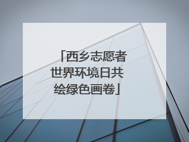 西乡志愿者世界环境日共绘绿色画卷