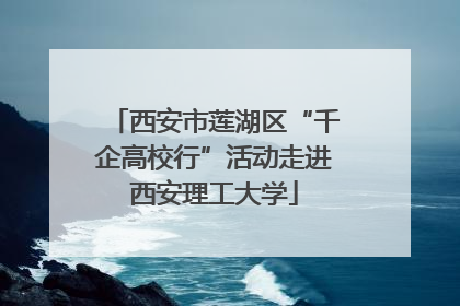 西安市莲湖区“千企高校行”活动走进西安理工大学