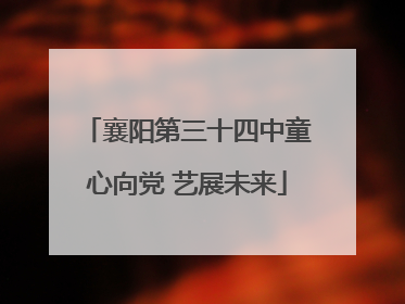 襄阳第三十四中童心向党 艺展未来