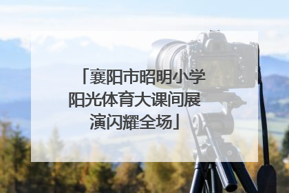 襄阳市昭明小学阳光体育大课间展演闪耀全场