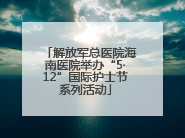解放军总医院海南医院举办“5·12”国际护士节系列活动