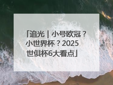 追光｜小号欧冠？小世界杯？2025世俱杯6大看点