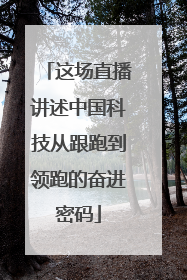 这场直播讲述中国科技从跟跑到领跑的奋进密码