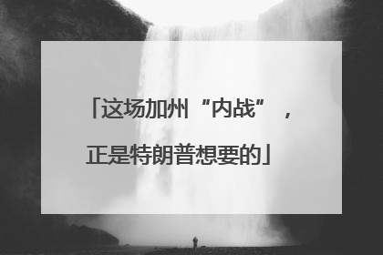 这场加州“内战”，正是特朗普想要的