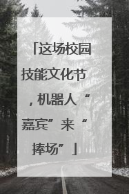 这场校园技能文化节，机器人“嘉宾”来“捧场”