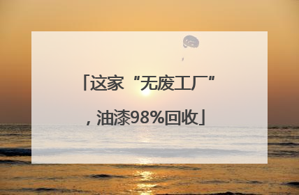 这家“无废工厂”，油漆98%回收