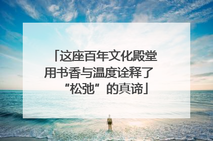 这座百年文化殿堂用书香与温度诠释了“松弛”的真谛
