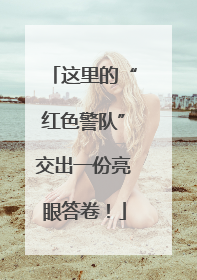 这里的“红色警队”交出一份亮眼答卷！