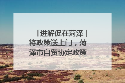 进解促在菏泽｜将政策送上门，菏泽市自贸协定政策专题宣讲会召开