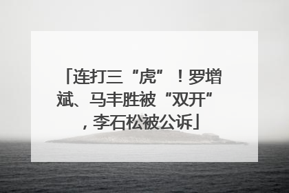 连打三“虎”！罗增斌、马丰胜被“双开”，李石松被公诉
