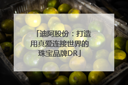 迪阿股份：打造用真爱连接世界的珠宝品牌DR