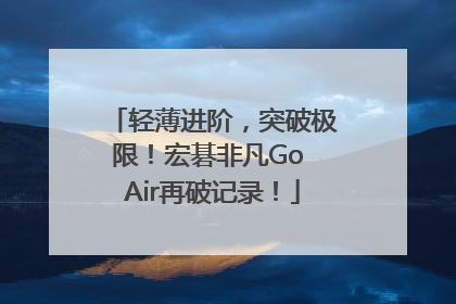 轻薄进阶，突破极限！宏碁非凡Go Air再破记录！