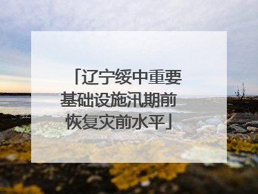 辽宁绥中重要基础设施汛期前恢复灾前水平