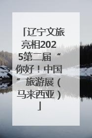 辽宁文旅亮相2025第二届“你好！中国”旅游展（马来西亚）
