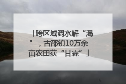 跨区域调水解“渴”，古邵镇10万余亩农田获“甘霖”