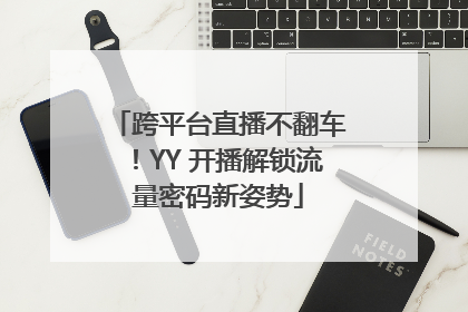 跨平台直播不翻车！YY 开播解锁流量密码新姿势