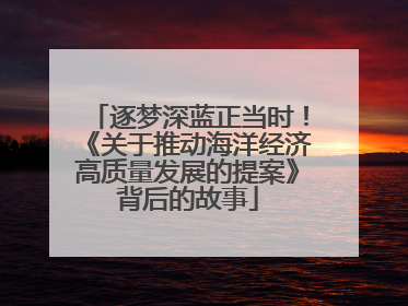 逐梦深蓝正当时！《关于推动海洋经济高质量发展的提案》背后的故事