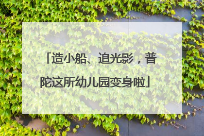 造小船、追光影，普陀这所幼儿园变身啦