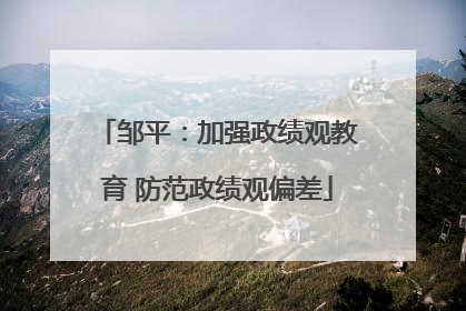邹平：加强政绩观教育 防范政绩观偏差