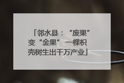 邻水县：“废果”变“金果” 一棵枳壳树生出千万产业
