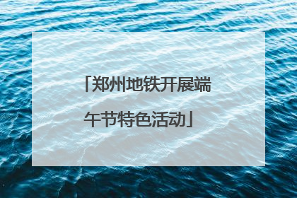郑州地铁开展端午节特色活动
